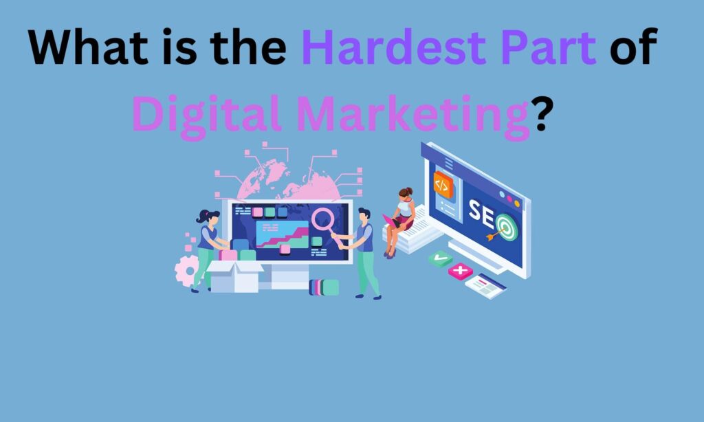 What is the Hardest Part of Digital Marketing?